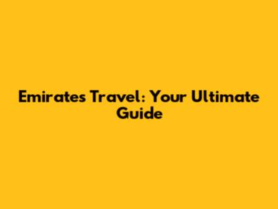 Emirates Travel: Your Ultimate Guide
