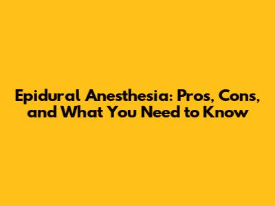 Epidural Anesthesia: Pros, Cons, and What You Need to Know