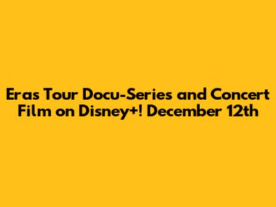 Eras Tour Docu-Series and Concert Film on Disney+! December 12th