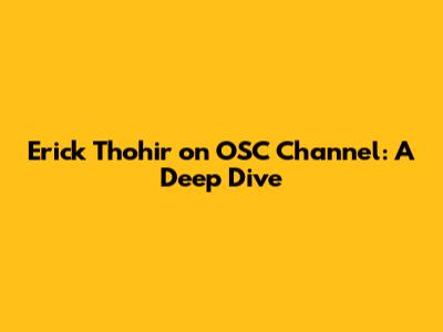 Erick Thohir on OSC Channel: A Deep Dive