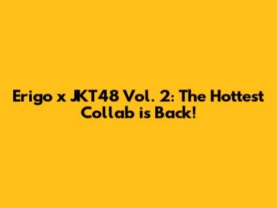 Erigo x JKT48 Vol. 2: The Hottest Collab is Back!
