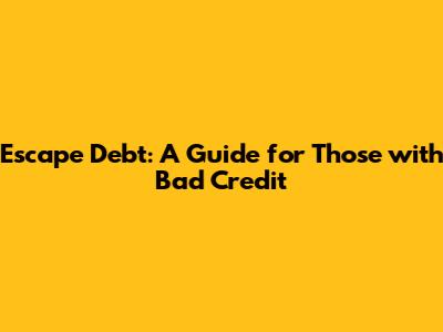 Escape Debt: A Guide for Those with Bad Credit
