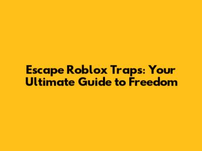 Escape Roblox Traps: Your Ultimate Guide to Freedom