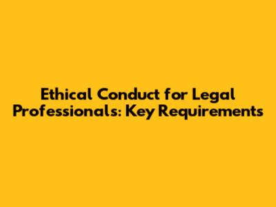 Ethical Conduct for Legal Professionals: Key Requirements