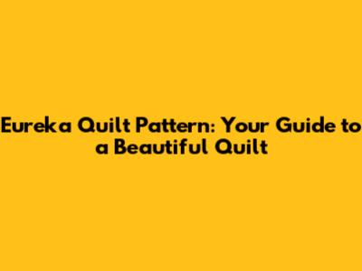 Eureka Quilt Pattern: Your Guide to a Beautiful Quilt