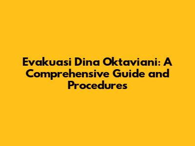 Evakuasi Dina Oktaviani: A Comprehensive Guide and Procedures
