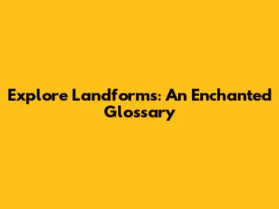Explore Landforms: An Enchanted Glossary