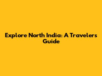 Explore North India: A Traveler's Guide