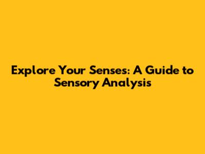 Explore Your Senses: A Guide to Sensory Analysis
