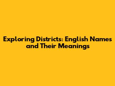 Exploring Districts: English Names and Their Meanings