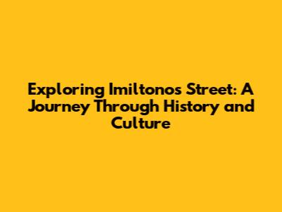 Exploring Imiltonos Street: A Journey Through History and Culture