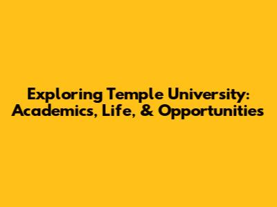 Exploring Temple University: Academics, Life, & Opportunities