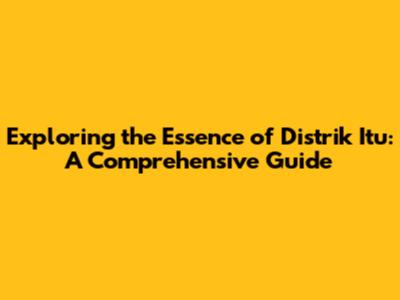 Exploring the Essence of 'Distrik Itu': A Comprehensive Guide