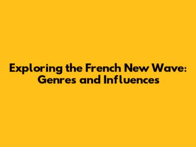 Exploring the French New Wave: Genres and Influences