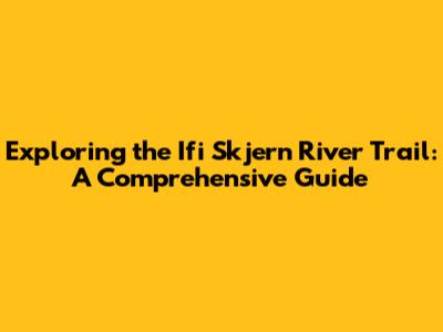 Exploring the Ifi Skjern River Trail: A Comprehensive Guide
