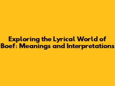 Exploring the Lyrical World of Boef: Meanings and Interpretations