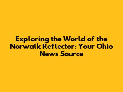 Exploring the World of the Norwalk Reflector: Your Ohio News Source