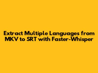 Extract Multiple Languages from MKV to SRT with Faster-Whisper