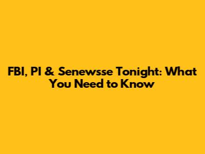 FBI, PI & Senewsse Tonight: What You Need to Know
