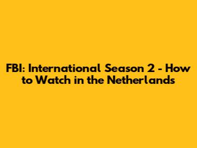 FBI: International Season 2 - How to Watch in the Netherlands