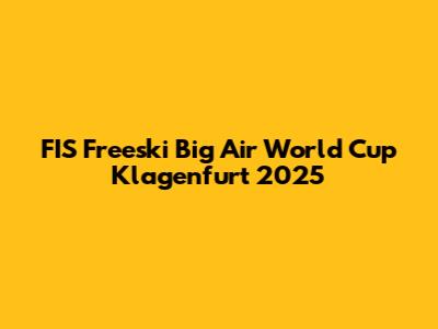 FIS Freeski Big Air World Cup Klagenfurt 2025