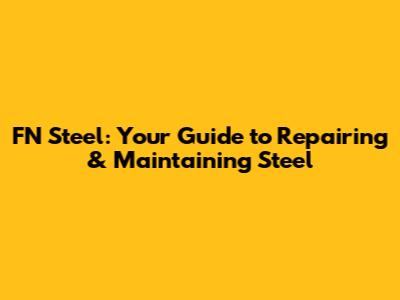 FN Steel: Your Guide to Repairing & Maintaining Steel