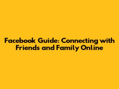 Facebook Guide: Connecting with Friends and Family Online