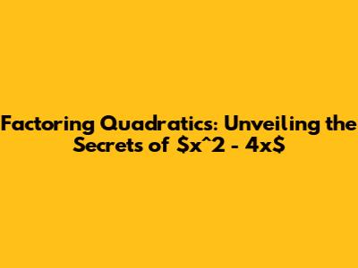 Factoring Quadratics: Unveiling the Secrets of $x^2 - 4x$