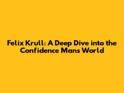 Felix Krull: A Deep Dive into the Confidence Man's World