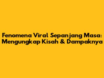 Fenomena Viral Sepanjang Masa: Mengungkap Kisah & Dampaknya