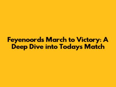 Feyenoord's March to Victory: A Deep Dive into Today's Match