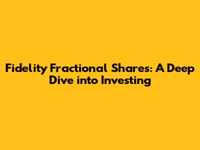 Fidelity Fractional Shares: A Deep Dive into Investing