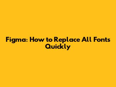 Figma: How to Replace All Fonts Quickly