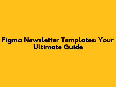 Figma Newsletter Templates: Your Ultimate Guide