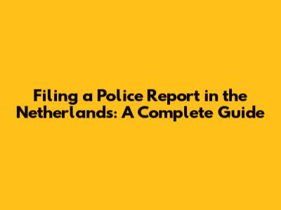 Filing a Police Report in the Netherlands: A Complete Guide