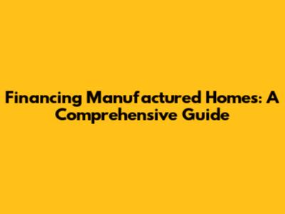 Financing Manufactured Homes: A Comprehensive Guide
