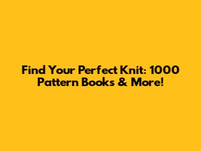 Find Your Perfect Knit: 1000 Pattern Books & More!