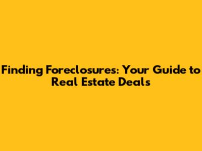 Finding Foreclosures: Your Guide to Real Estate Deals