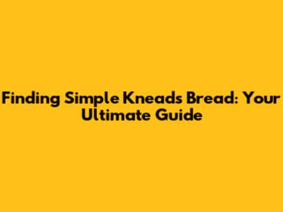 Finding Simple Kneads Bread: Your Ultimate Guide