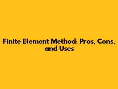 Finite Element Method: Pros, Cons, and Uses