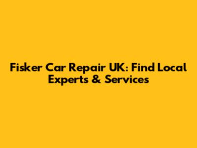 Fisker Car Repair UK: Find Local Experts & Services