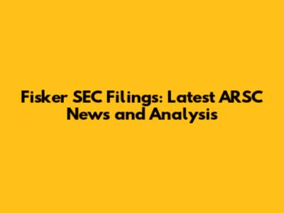Fisker SEC Filings: Latest ARSC News and Analysis
