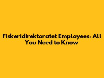 Fiskeridirektoratet Employees: All You Need to Know