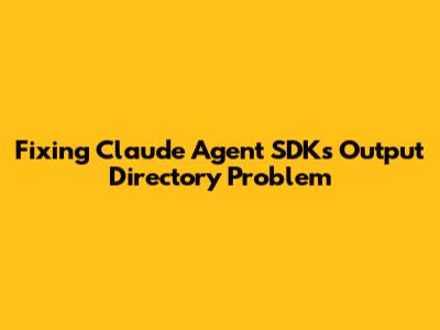 Fixing Claude Agent SDK's Output Directory Problem