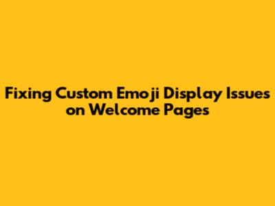 Fixing Custom Emoji Display Issues on Welcome Pages