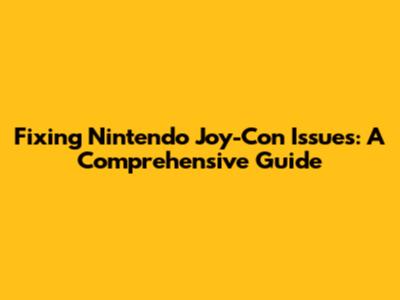 Fixing Nintendo Joy-Con Issues: A Comprehensive Guide