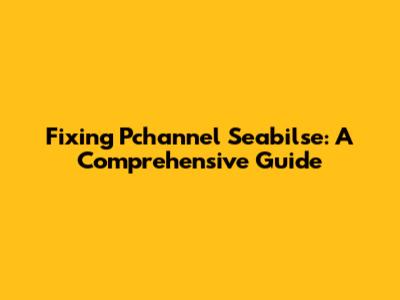 Fixing Pchannel Seabilse: A Comprehensive Guide