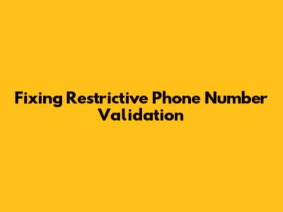 Fixing Restrictive Phone Number Validation