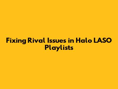 Fixing Rival Issues in Halo LASO Playlists