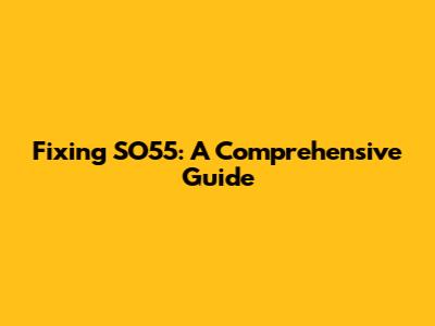 Fixing SO55: A Comprehensive Guide